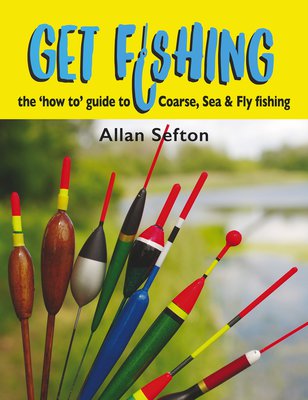 Allan Sefton Get Fishing The How To Guide: Coarse, Sea & Fly Fishing
